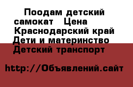 Поодам детский самокат › Цена ­ 400 - Краснодарский край Дети и материнство » Детский транспорт   